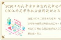 2020江西高考录取分数线最新公布时间，2020江西高考录取分数线最新公布