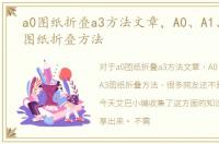 a0图纸折叠a3方法文章，A0、A1、A2、A3图纸折叠方法