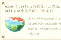 excel中ceiling函数是什么意思，如何在EXCEL表格中使用CEILING函数