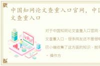 中国知网论文查重入口官网，中国知网论文查重入口