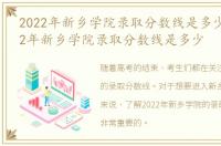 2022年新乡学院录取分数线是多少分，2022年新乡学院录取分数线是多少