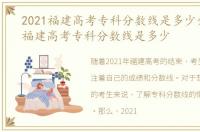 2021福建高考专科分数线是多少分，2021福建高考专科分数线是多少