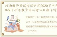 河南教资面试考试时间2020下半年，河南2022下半年教资面试考试延期了吗