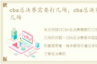 cba总决赛需要打几场，cba总决赛需要赢几场