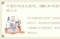 中国知网论文检测，CNKI知网期刊论文检测入口