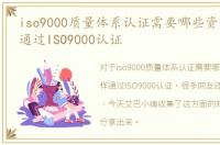 iso9000质量体系认证需要哪些资料，怎样通过ISO9000认证