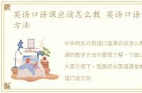 英语口语课应该怎么教 英语口语课的教学方法