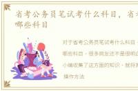 省考公务员笔试考什么科目，省考笔试考哪些科目