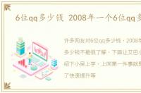 6位qq多少钱 2008年一个6位qq多少钱