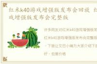 红米k40游戏增强版发布会回放 红米k40游戏增强版发布会完整版