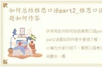 如何总结雅思口语part2_雅思口语part2话题如何作答