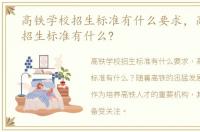 高铁学校招生标准有什么要求，高铁学校招生标准有什么?