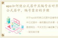 wps如何使公式居中且编号右对齐，WPS中公式居中，编号靠右的步骤