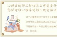 心理咨询师三级证怎么考需要什么条件，怎样考取心理咨询师三级资格证