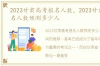 2023甘肃高考报名人数，2023甘肃高考报名人数预测多少人