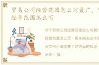 贸易公司经营范围怎么写最广，贸易公司经营范围怎么写