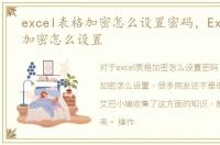 excel表格加密怎么设置密码，Excel表格加密怎么设置