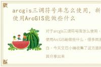 arcgis三调符号库怎么使用，新手必知：使用ArcGIS能做些什么