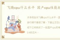 飞腾cpu什么水平 国产cpu性能排行榜