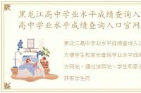 黑龙江高中学业水平成绩查询入口官网，高中学业水平成绩查询入口官网