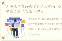 三年级学英语先学什么比较好 小学三年级学英语应该先怎么学习