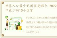 世界人口最少的国家是哪个 2022世界上人口最少的10个国家