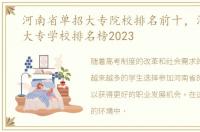 河南省单招大专院校排名前十，河南单招大专学校排名榜2023