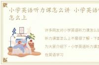 小学英语听力课怎么讲 小学英语听力课堂怎么上