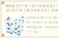 DFS旗下T广场（澳门四季名店）简介 DFS旗下T广场（澳门四季名店）旅游攻略