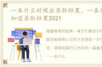 一本什么时候出录取结果，一本什么时候知道录取结果2021