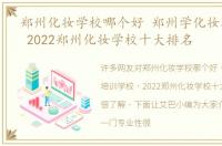 郑州化妆学校哪个好 郑州学化妆培训学校 2022郑州化妆学校十大排名