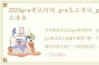 2023gre考试时间 gre怎么考试_gre考试怎么准备