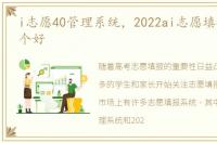 i志愿40管理系统，2022ai志愿填报系统哪个好