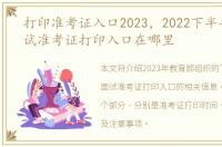 打印准考证入口2023，2022下半年教资面试准考证打印入口在哪里