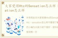 大家觉得Htc的Sensation怎么样 Htc sensation怎么样