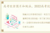 高考饮食图片和做法，2022高考饮食安排