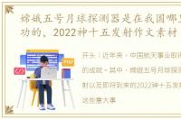 嫦娥五号月球探测器是在我国哪里发射成功的，2022神十五发射作文素材