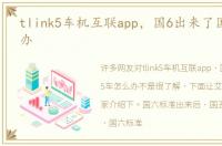 tlink5车机互联app，国6出来了国5车怎么办