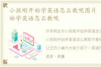 小孩刚开始学英语怎么教呢图片 小孩刚开始学英语怎么教呢