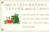 ebd灯亮了是什么原因怎样调节，ebd灯亮了是什么原因,ebd灯亮了影响行驶吗