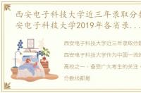 西安电子科技大学近三年录取分数线，西安电子科技大学2019年各省录取分数线汇总