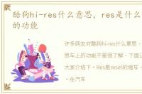 酷狗hi-res什么意思，res是什么意思车上的功能