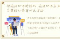 学英语口语的技巧 英语口语应如何学-学习英语口语有什么方法