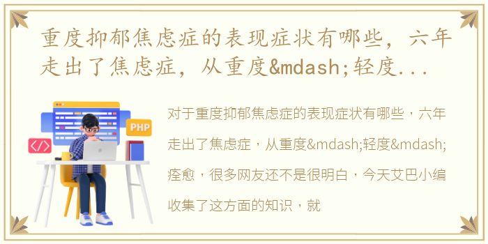 重度抑郁焦虑症的表现症状有哪些，六年走出了焦虑症，从重度—轻度—痊愈