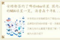 安踏都签约了哪些nba球星 国内品牌签约的NBA球星一览，汤普森十年8000万美元性价比最高