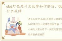 obd灯亮是什么故障如何解决，Obd灯亮是什么故障