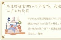 高速路超速10%以下扣分吗，高速超速10%以下如何处罚