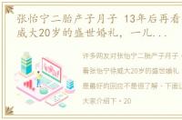 张怡宁二胎产子月子 13年后再看张怡宁徐威大20岁的盛世婚礼，一儿一女是最好的回应