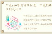 三菱evo跟翼神的区别，三菱EVO和翼神的区别是什么