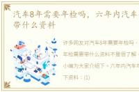 汽车8年需要年检吗，六年内汽车年检需要带什么资料